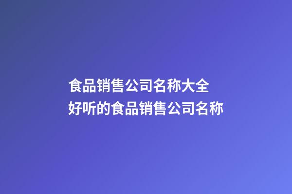 食品销售公司名称大全 好听的食品销售公司名称-第1张-公司起名-玄机派